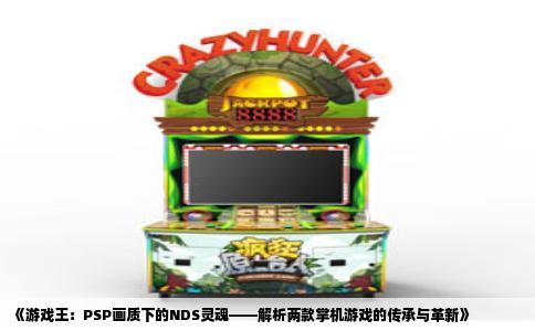 《游戏王：PSP画质下的NDS灵魂——解析两款掌机游戏的传承与革新》