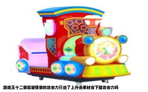 游戏王十二兽超量怪兽的攻击力只说了上升去素材会下降攻击力吗