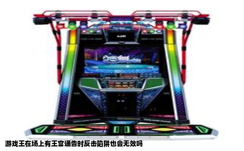 游戏王在场上有王宫通告时反击陷阱也会无效吗