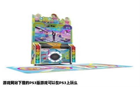 游戏网站下载的PS3版游戏可以在PS3上玩么