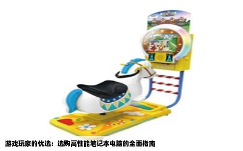 游戏玩家的优选：选购高性能笔记本电脑的全面指南