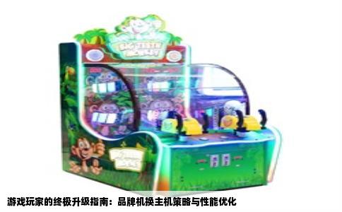 游戏玩家的终极升级指南：品牌机换主机策略与性能优化