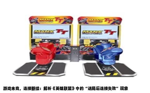 游戏未竟，连接断续：解析《英雄联盟》中的“进局后连接失败”现象