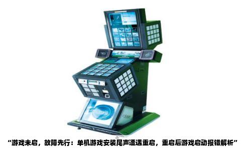 “游戏未启，故障先行：单机游戏安装尾声遭遇重启，重启后游戏启动报错解析”