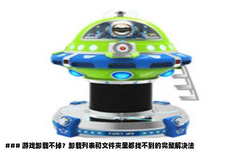 ### 游戏卸载不掉？卸载列表和文件夹里都找不到的完整解决法