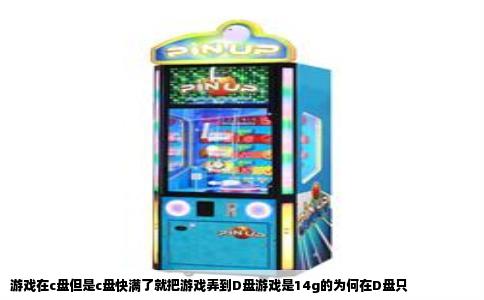 游戏在c盘但是c盘快满了就把游戏弄到D盘游戏是14g的为何在D盘只