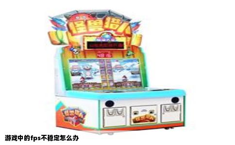 游戏中的fps不稳定怎么办