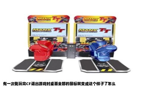 有一次我玩完CF退出游戏时桌面全部的图标就变成这个样子了怎么
