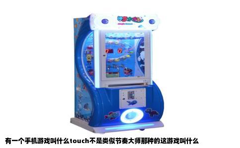 有一个手机游戏叫什么touch不是类似节奏大师那种的这游戏叫什么