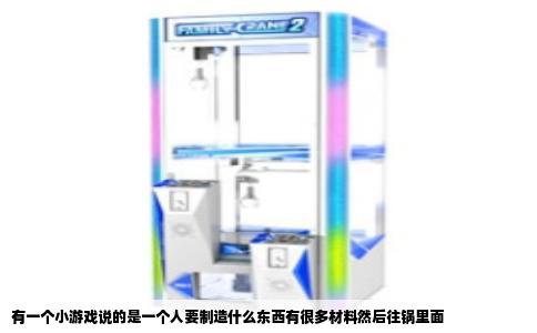 有一个小游戏说的是一个人要制造什么东西有很多材料然后往锅里面