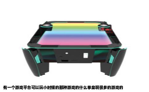 有一个游戏平台可以玩小时候的那种游戏的什么拳皇啊很多的游戏的
