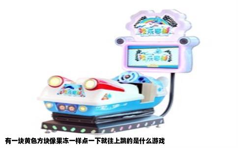有一块黄色方块像果冻一样点一下就往上跳的是什么游戏