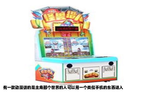 有一款动漫讲的是主角那个世界的人可以用一个类似手机的东西进入