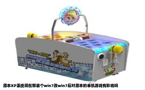 原本XP系统现在想装个win7改win7后对原本的单机游戏有影响吗