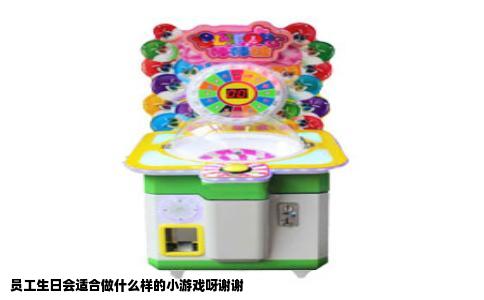 员工生日会适合做什么样的小游戏呀谢谢