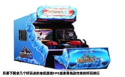 月要下网求几个好玩点的单机游戏FPS或者角色动作类的好玩就行
