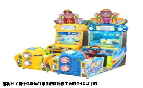 郁闷死了有什么好玩的单机游戏吗最主要的是4G以下的