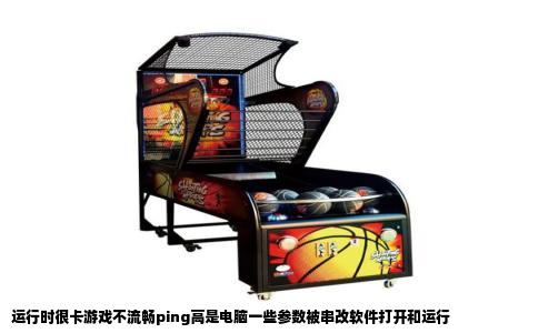 运行时很卡游戏不流畅ping高是电脑一些参数被串改软件打开和运行