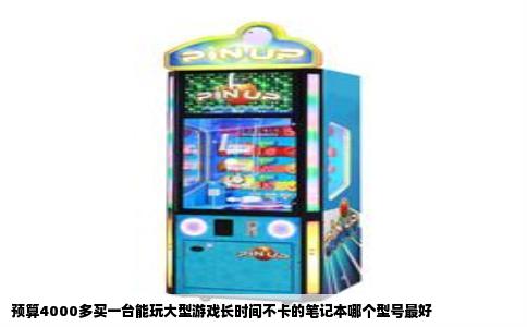 预算4000多买一台能玩大型游戏长时间不卡的笔记本哪个型号最好