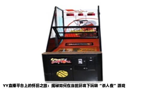 YY直播平台上的怀旧之旅：揭秘如何在当前环境下玩转“杀人夜”游戏