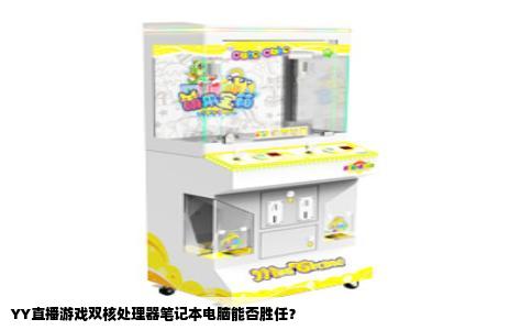 YY直播游戏双核处理器笔记本电脑能否胜任？