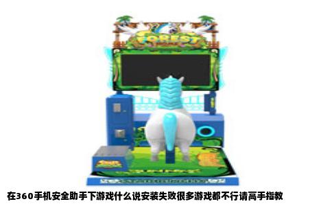 在360手机安全助手下游戏什么说安装失败很多游戏都不行请高手指教