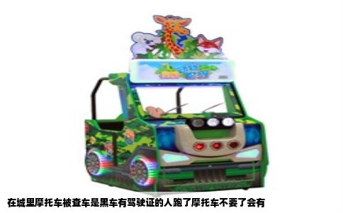 在城里摩托车被查车是黑车有驾驶证的人跑了摩托车不要了会有