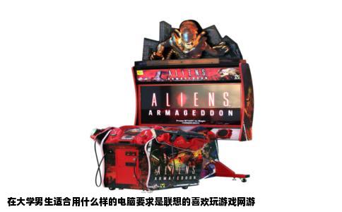 在大学男生适合用什么样的电脑要求是联想的喜欢玩游戏网游