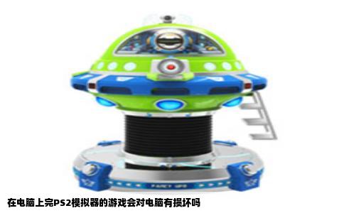 在电脑上完PS2模拟器的游戏会对电脑有损坏吗