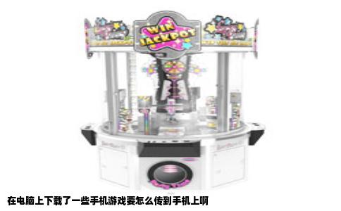 在电脑上下载了一些手机游戏要怎么传到手机上啊
