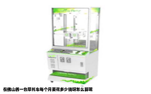 在佛山养一台摩托车每个月要花多少钱呀怎么算呢
