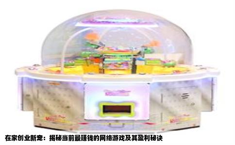 在家创业新宠：揭秘当前最赚钱的网络游戏及其盈利秘诀