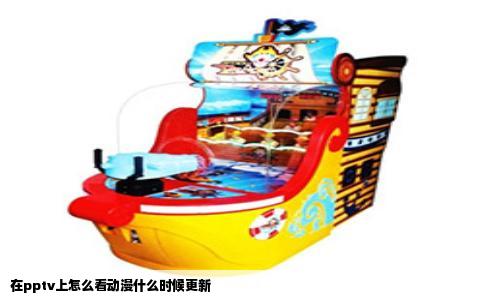 在pptv上怎么看动漫什么时候更新