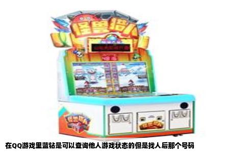 在QQ游戏里蓝钻是可以查询他人游戏状态的但是找人后那个号码