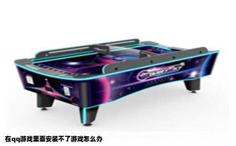 在qq游戏里面安装不了游戏怎么办
