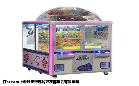 在steam上看好友玩游戏好友那里会有显示吗