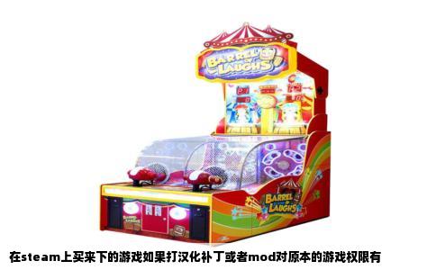 在steam上买来下的游戏如果打汉化补丁或者mod对原本的游戏权限有