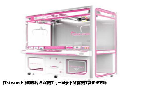 在steam上下的游戏必须放在同一目录下吗能放在其他地方吗