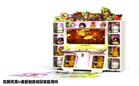 在网吧用U盘复制游戏回家能用吗