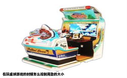 在玩桌球游戏的时候怎么控制用劲的大小