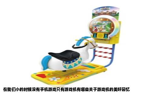 在我们小的时候没有手机游戏只有游戏机有哪些关于游戏机的美好回忆