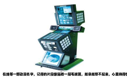 在线等一部动漫名字，记得的片段像隔着一层毛玻璃，越急越想不起来，心里挠得慌。来，咱们一起把这段记忆擦亮。