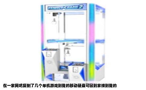 在一家网吧复制了几个单机游戏到我的移动硬盘可回到家接到我的