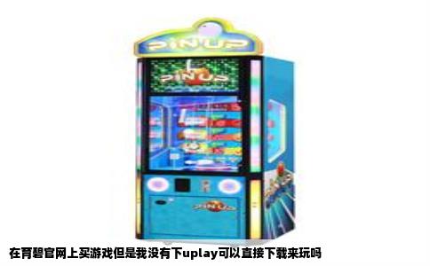 在育碧官网上买游戏但是我没有下uplay可以直接下载来玩吗