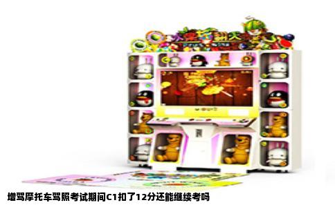 增驾摩托车驾照考试期间C1扣了12分还能继续考吗