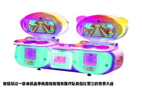 曾经玩过一款单机战争类游戏有镗克医疗队类似红警三的世界大战
