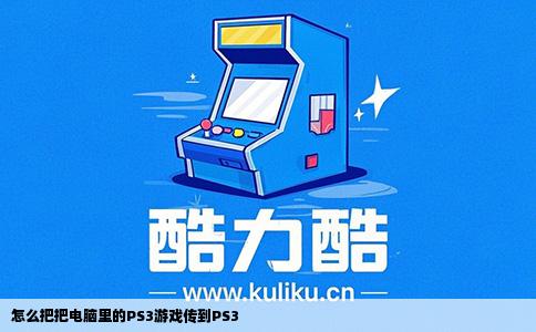 怎么把把电脑里的PS3游戏传到PS3