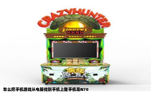 怎么把手机游戏从电脑传到手机上我手机是N70