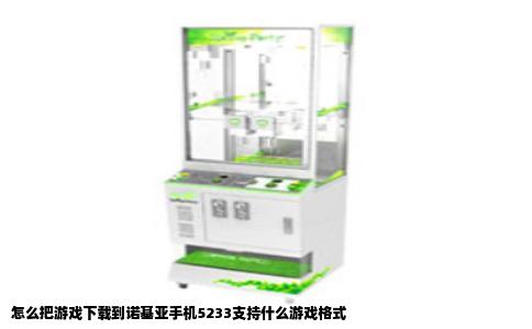 怎么把游戏下载到诺基亚手机5233支持什么游戏格式