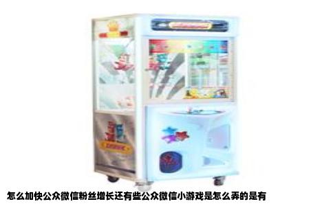 怎么加快公众微信粉丝增长还有些公众微信小游戏是怎么弄的是有